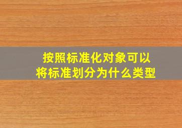 按照标准化对象可以将标准划分为什么类型