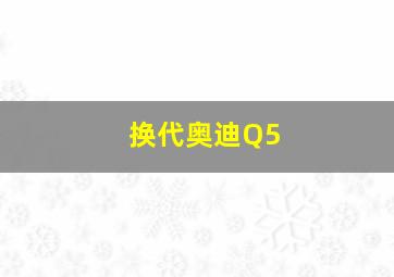 换代奥迪Q5