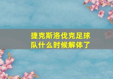 捷克斯洛伐克足球队什么时候解体了