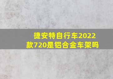 捷安特自行车2022款720是铝合金车架吗