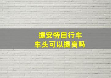 捷安特自行车车头可以提高吗