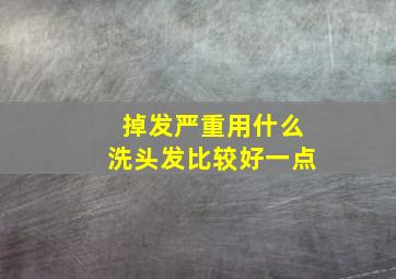 掉发严重用什么洗头发比较好一点