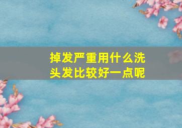 掉发严重用什么洗头发比较好一点呢