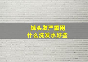 掉头发严重用什么洗发水好些