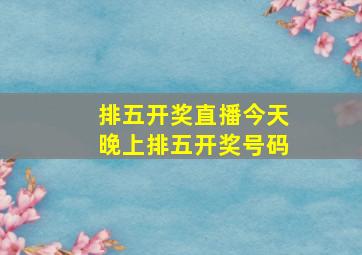 排五开奖直播今天晚上排五开奖号码