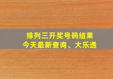 排列三开奖号码结果今天最新查询、大乐透