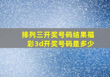 排列三开奖号码结果福彩3d开奖号码是多少