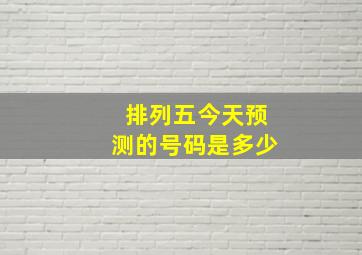 排列五今天预测的号码是多少