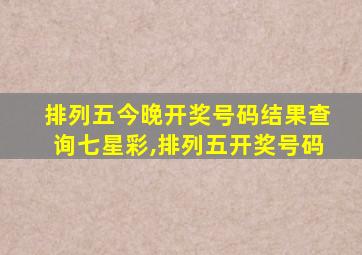 排列五今晚开奖号码结果查询七星彩,排列五开奖号码