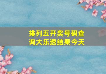 排列五开奖号码查询大乐透结果今天