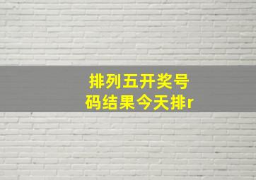 排列五开奖号码结果今天排r