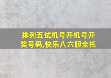 排列五试机号开机号开奖号码,快乐八六胆全托