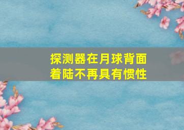 探测器在月球背面着陆不再具有惯性