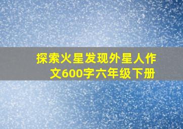 探索火星发现外星人作文600字六年级下册