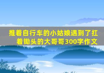 推着自行车的小姑娘遇到了扛着锄头的大哥哥300字作文