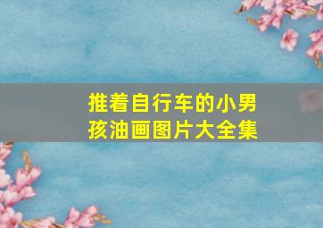 推着自行车的小男孩油画图片大全集