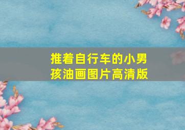 推着自行车的小男孩油画图片高清版