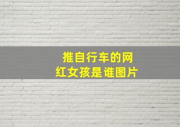 推自行车的网红女孩是谁图片