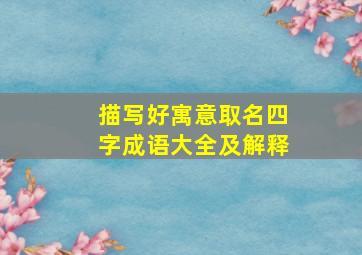 描写好寓意取名四字成语大全及解释