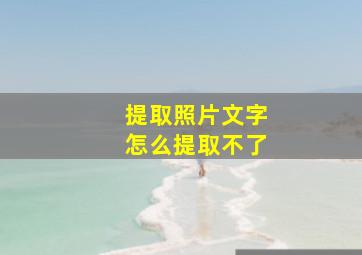 提取照片文字怎么提取不了