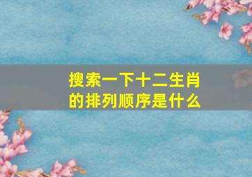 搜索一下十二生肖的排列顺序是什么