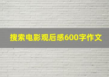 搜索电影观后感600字作文