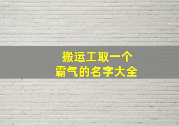 搬运工取一个霸气的名字大全