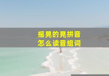 摇晃的晃拼音怎么读音组词