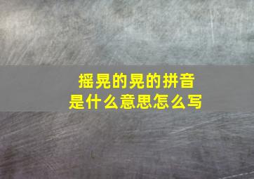 摇晃的晃的拼音是什么意思怎么写