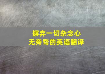 摒弃一切杂念心无旁骛的英语翻译