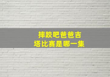 摔跤吧爸爸吉塔比赛是哪一集