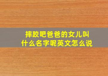 摔跤吧爸爸的女儿叫什么名字呢英文怎么说