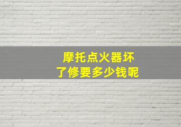 摩托点火器坏了修要多少钱呢