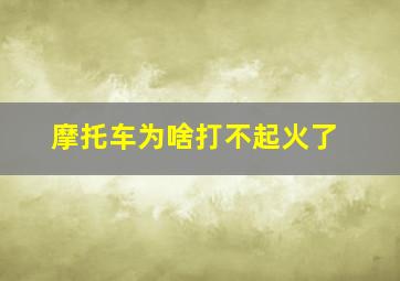 摩托车为啥打不起火了