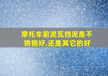 摩托车前泥瓦挡泥是不锈钢好,还是其它的好