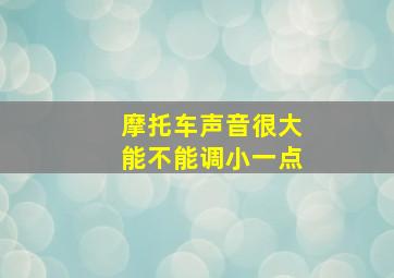 摩托车声音很大能不能调小一点