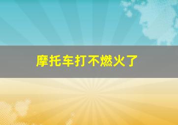 摩托车打不燃火了