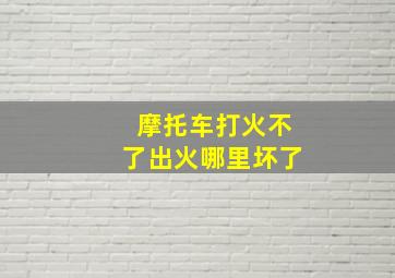 摩托车打火不了出火哪里坏了