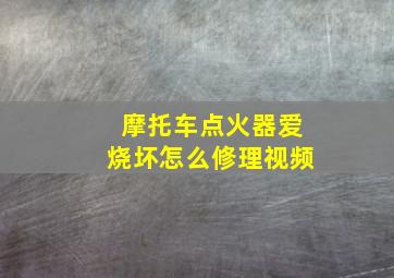 摩托车点火器爱烧坏怎么修理视频