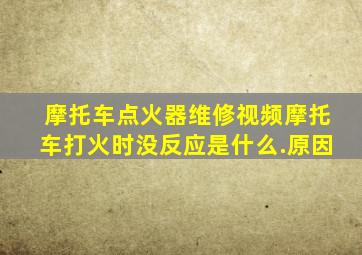 摩托车点火器维修视频摩托车打火时没反应是什么.原因