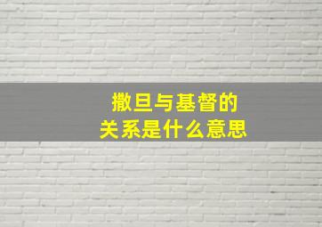 撒旦与基督的关系是什么意思