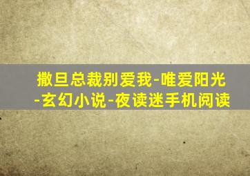 撒旦总裁别爱我-唯爱阳光-玄幻小说-夜读迷手机阅读