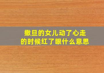 撒旦的女儿动了心走的时候红了眼什么意思