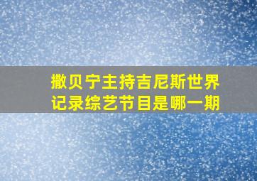 撒贝宁主持吉尼斯世界记录综艺节目是哪一期