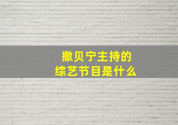 撒贝宁主持的综艺节目是什么