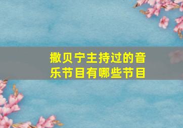 撒贝宁主持过的音乐节目有哪些节目