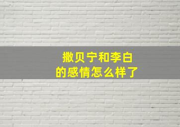 撒贝宁和李白的感情怎么样了