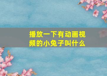 播放一下有动画视频的小兔子叫什么