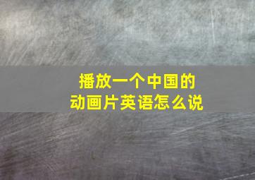 播放一个中国的动画片英语怎么说