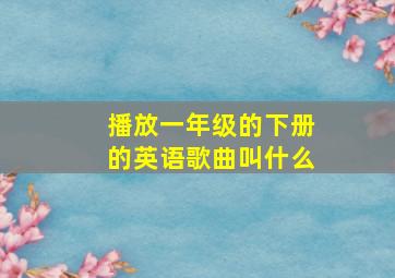 播放一年级的下册的英语歌曲叫什么